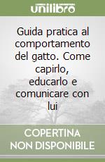 Guida pratica al comportamento del gatto. Come capirlo, educarlo e comunicare con lui libro