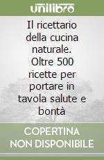 Il ricettario della cucina naturale. Oltre 500 ricette per portare in tavola salute e bontà libro