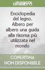 Enciclopedia del legno. Albero per albero una guida alla risorsa più utilizzata nel mondo libro