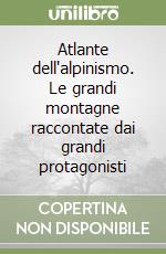Atlante dell'alpinismo. Le grandi montagne raccontate dai grandi protagonisti libro