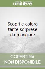 Scopri e colora tante sorprese da mangiare libro