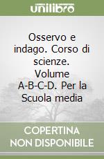 Osservo e indago. Corso di scienze. Volume A-B-C-D. Per la Scuola media libro