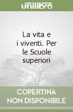 La vita e i viventi. Per le Scuole superiori libro