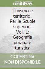 Turismo e territorio. Per le Scuole superiori. Vol. 1: Geografia umana e turistica libro