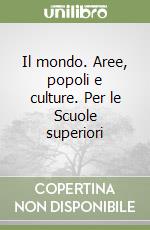 Il mondo. Aree, popoli e culture. Per le Scuole superiori libro