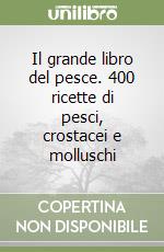 Il grande libro del pesce. 400 ricette di pesci, crostacei e molluschi libro