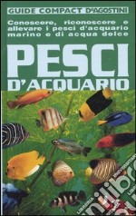 Pesci d'acquario. Conoscere, riconoscere e allevare i pesci d'acquario marino e di acqua dolce libro