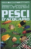 Pesci d'acquario. Conoscere, riconoscere e allevare i pesci d'acquario marino e di acqua dolce libro