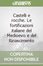 Castelli e rocche. Le fortificazioni italiane del Medioevo e del Rinascimento libro