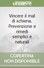 Vincere il mal di schiena. Prevenzione e rimedi semplici e naturali libro