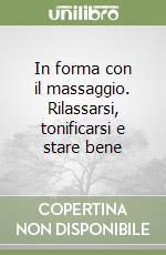 In forma con il massaggio. Rilassarsi, tonificarsi e stare bene