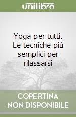 Yoga per tutti. Le tecniche più semplici per rilassarsi libro