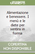 Alimentazione e benessere. I menù e le diete per sentirsi in forma