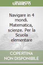 Navigare in 4 mondi. Matematica, scienze. Per la Scuola elementare (1) libro