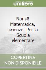 Noi sì! Matematica, scienze. Per la Scuola elementare (1) libro