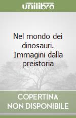 Nel mondo dei dinosauri. Immagini dalla preistoria