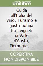 Guida all'Italia del vino. Turismo e gastronomia tra i vigneti di Valle d'Aosta, Piemonte, Liguria libro