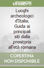 Luoghi archeologici d'Italia. Guida ai principali siti dalla preistoria all'età romana libro