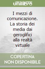 I mezzi di comunicazione. La storia dei media dai geroglifici alla realtà virtuale libro