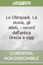 Le Olimpiadi. La storia, gli atleti, i record dall'antica Grecia a oggi