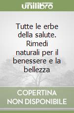 Tutte le erbe della salute. Rimedi naturali per il benessere e la bellezza libro