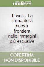 Il west. La storia della nuova frontiera nelle immagini più esclusive