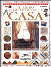 Il libro completo della casa. Guida pratica illustrata libro