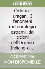 Cicloni e uragani. I fenomeni meteorologici estremi, dai cicloni dell'Oceano Indiano ai tifoni del Pacifico libro