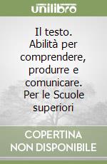 Il testo. Abilità per comprendere, produrre e comunicare. Per le Scuole superiori libro