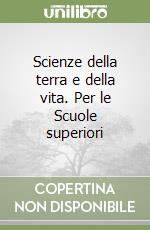 Scienze della terra e della vita. Per le Scuole superiori libro