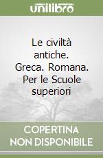 Le civiltà antiche. Greca. Romana. Per le Scuole superiori libro