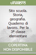 Sito scuola. Storia, geografia. Quaderno di lavoro. Per la 3ª classe elementare libro