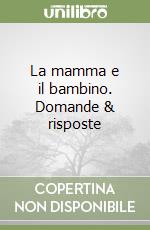 La mamma e il bambino. Domande & risposte