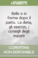 Belle e in forma dopo il parto. La dieta, gli esercizi, i consigli degli esperti libro