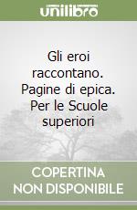 Gli eroi raccontano. Pagine di epica. Per le Scuole superiori libro