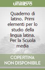 Quaderno di latino. Primi elementi per lo studio della lingua latina. Per la Scuola media libro