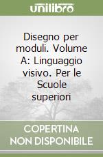 Disegno per moduli. Volume A: Linguaggio visivo. Per le Scuole superiori libro