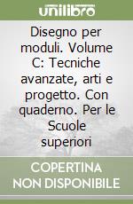 Disegno per moduli. Volume C: Tecniche avanzate, arti e progetto. Con quaderno. Per le Scuole superiori libro