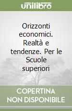 Orizzonti economici. Realtà e tendenze. Per le Scuole superiori libro
