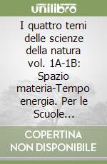 I quattro temi delle scienze della natura vol. 1A-1B: Spazio materia-Tempo energia. Per le Scuole superiori libro