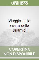 Viaggio nelle civiltà delle piramidi libro