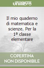 Il mio quaderno di matematica e scienze. Per la 1ª classe elementare libro