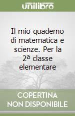 Il mio quaderno di matematica e scienze. Per la 2ª classe elementare libro