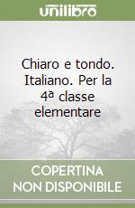 Chiaro e tondo. Italiano. Per la 4ª classe elementare libro