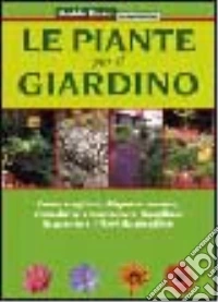 Le piante per il giardino. Come scegliere, disporre, curare, riprodurre e mantenere rigogliose le piante e i fiori da giardino libro