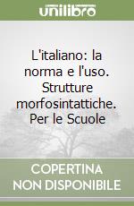 L'italiano: la norma e l'uso. Strutture morfosintattiche. Per le Scuole libro