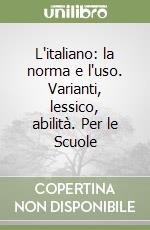 L'italiano: la norma e l'uso. Varianti, lessico, abilità. Per le Scuole libro