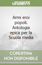 Armi eroi popoli. Antologia epica per la Scuola media libro