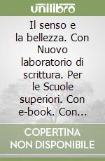 Il senso e la bellezza. Con Nuovo laboratorio di scrittura. Per le Scuole superiori. Con e-book. Con espansione online libro