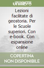 Lezioni facilitate di geostoria. Per le Scuole superiori. Con e-book. Con espansione online